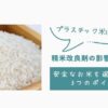 プラスチック米は危険？精米改良剤の影響とは？安全なお米を選ぶための3つのポイント